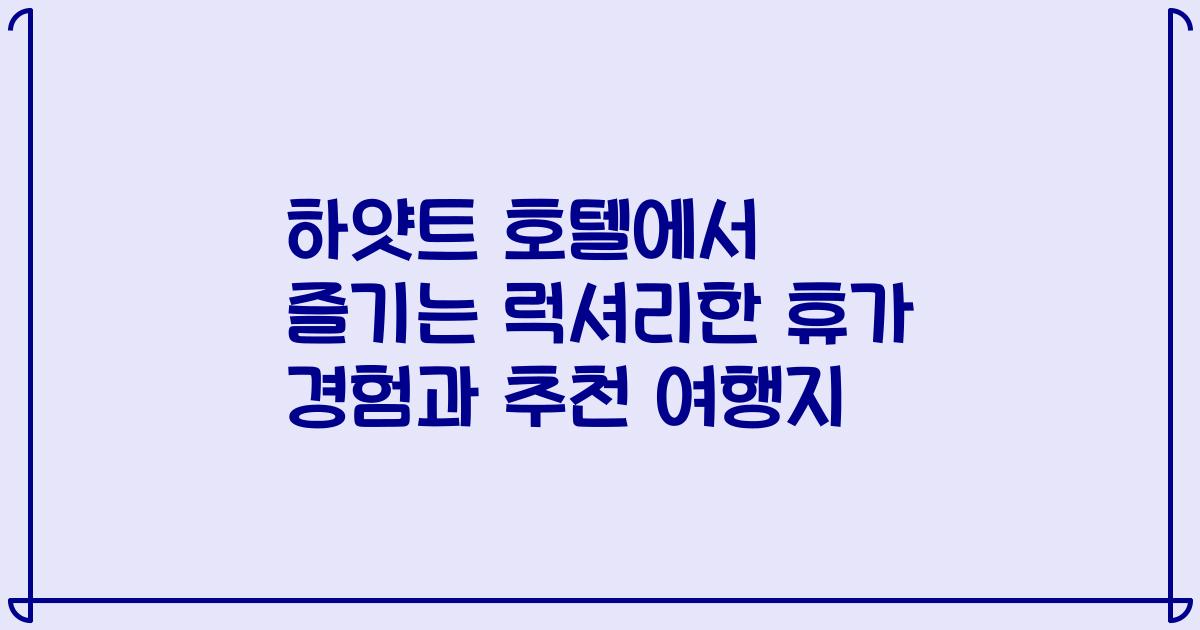 하얏트 호텔에서 즐기는 럭셔리한 휴가 경험과 추천 여행지