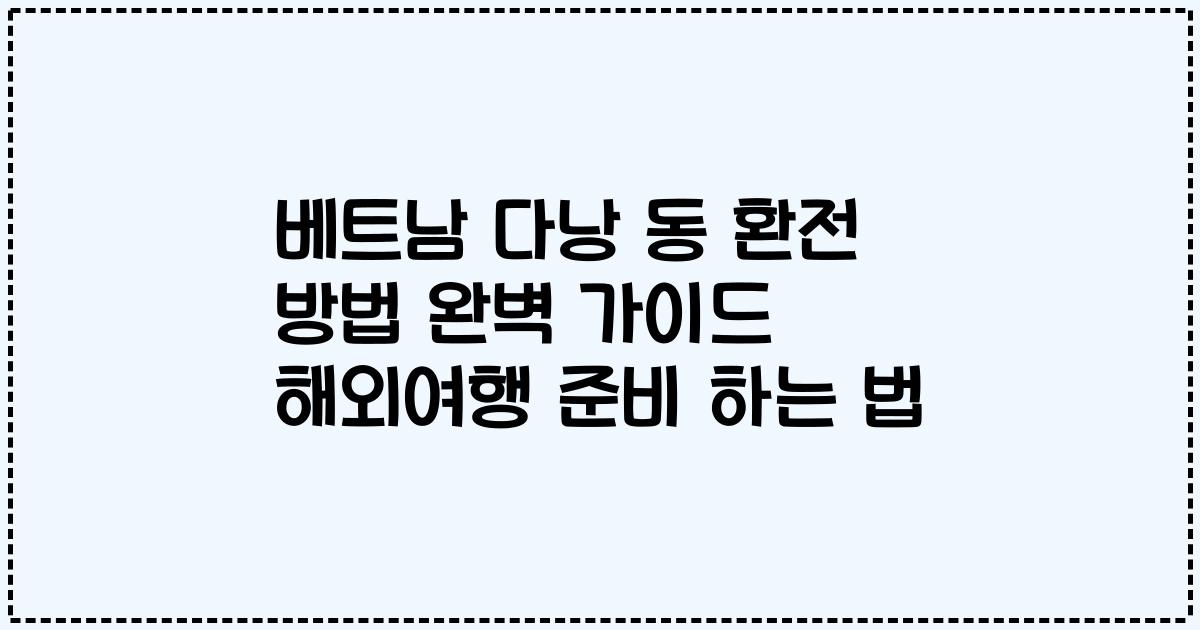 베트남 다낭 동 환전 방법 완벽 가이드 해외여행 준비 하는 법