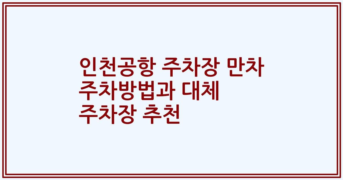 인천공항 주차장 만차 주차방법과 대체 주차장 추천