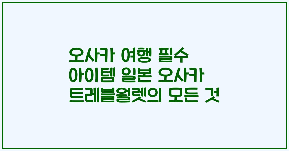 오사카 여행 필수 아이템 일본 오사카 트레블월렛의 모든 것