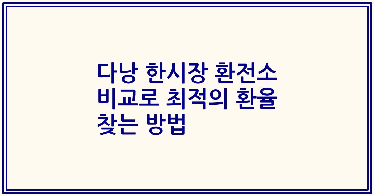 다낭 한시장 환전소 비교로 최적의 환율 찾는 방법