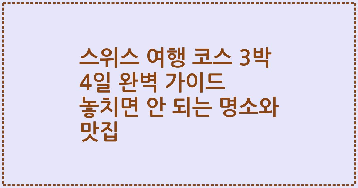 스위스 여행 코스 3박 4일 완벽 가이드 놓치면 안 되는 명소와 맛집