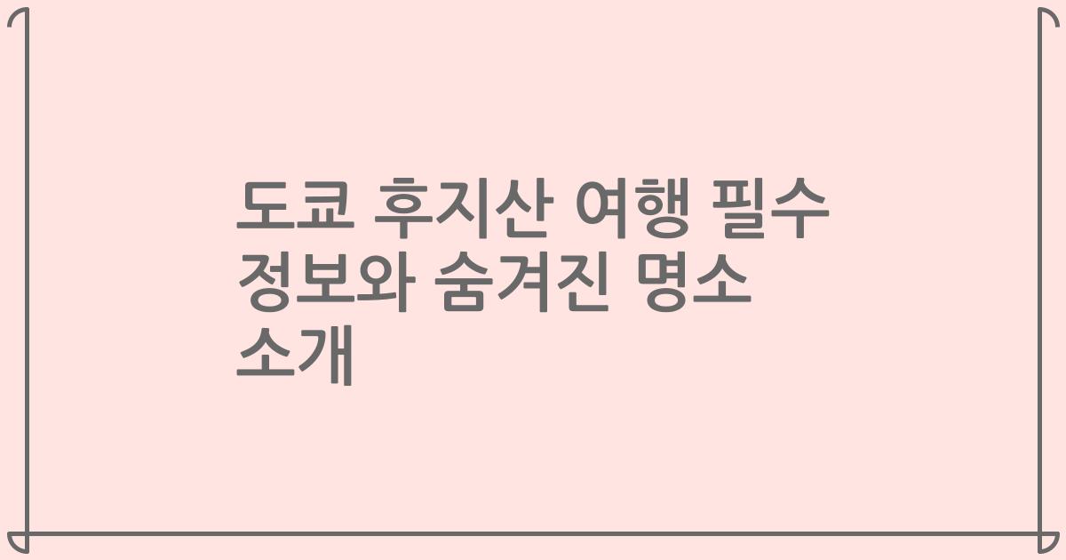 도쿄 후지산 여행 필수 정보와 숨겨진 명소 소개