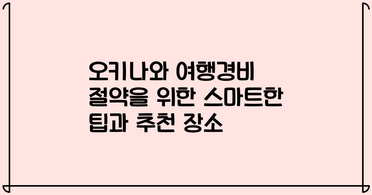 오키나와 여행경비 절약을 위한 스마트한 팁과 추천 장소