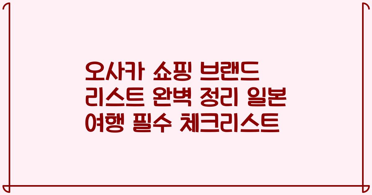 오사카 쇼핑 브랜드 리스트 완벽 정리 일본 여행 필수 체크리스트