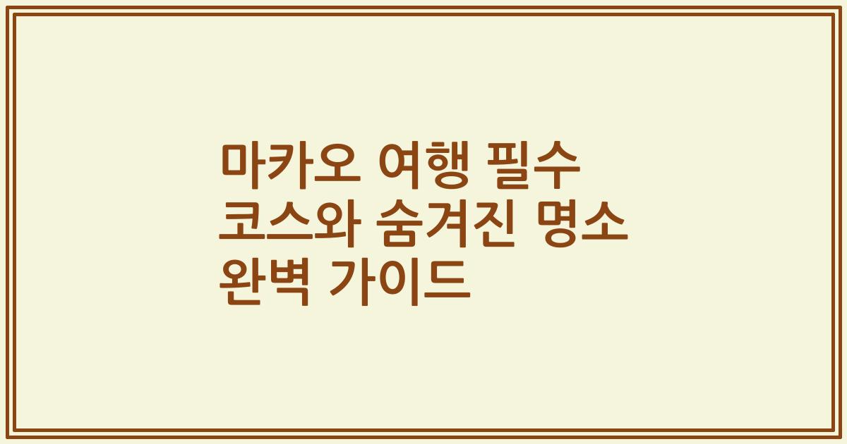 마카오 여행 필수 코스와 숨겨진 명소 완벽 가이드
