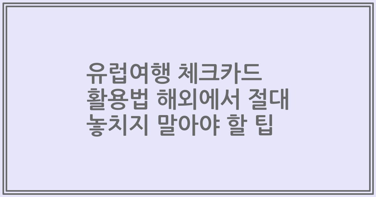 유럽여행 체크카드 활용법 해외에서 절대 놓치지 말아야 할 팁