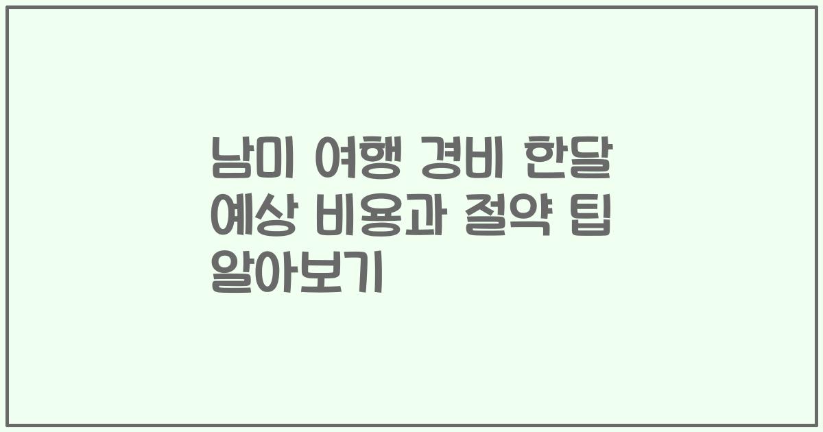 남미 여행 경비 한달 예상 비용과 절약 팁 알아보기
