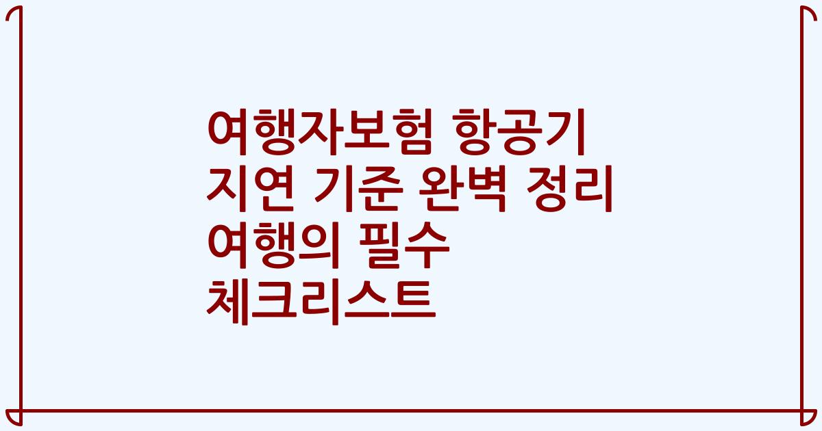 여행자보험 항공기 지연 기준 완벽 정리 여행의 필수 체크리스트