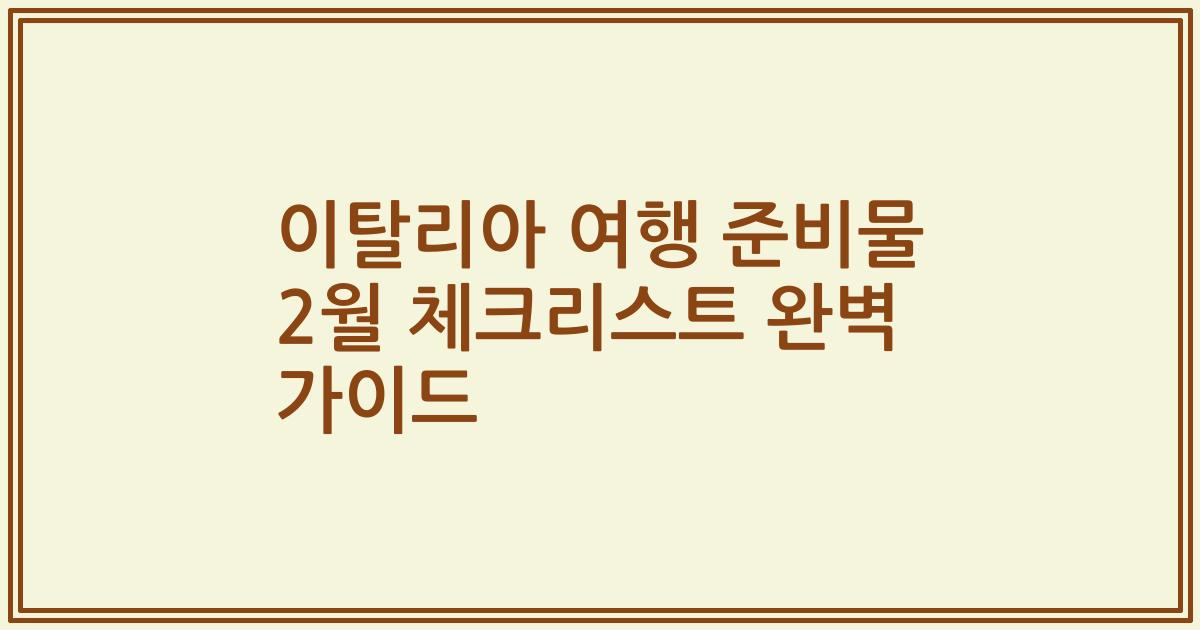 이탈리아 여행 준비물 2월 체크리스트 완벽 가이드