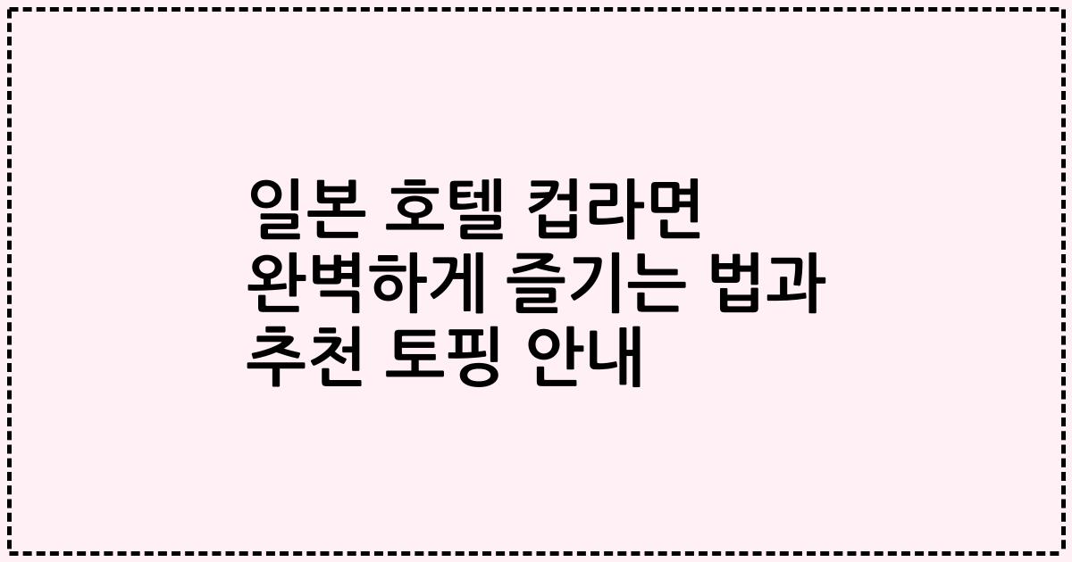 일본 호텔 컵라면 완벽하게 즐기는 법과 추천 토핑 안내