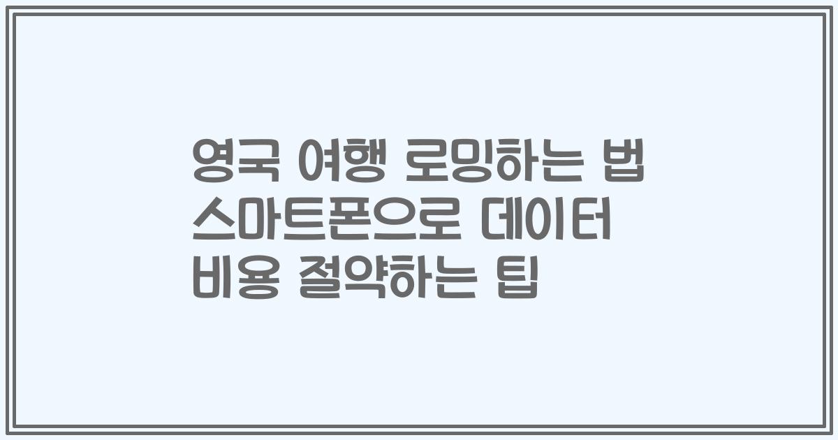 영국 여행 로밍하는 법 스마트폰으로 데이터 비용 절약하는 팁
