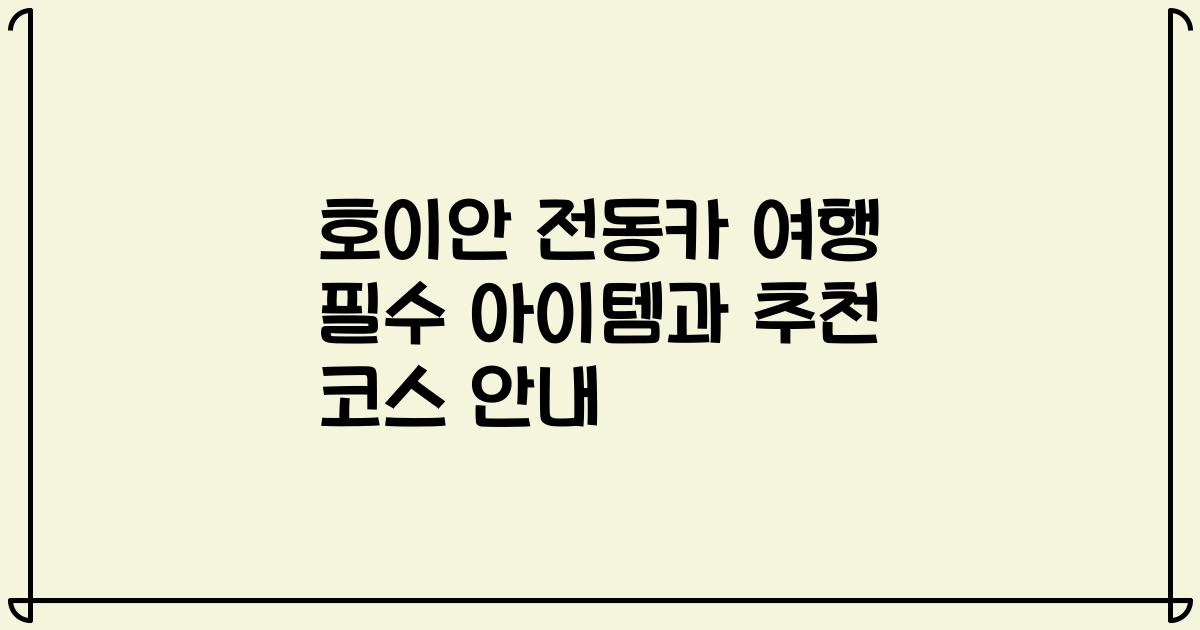 호이안 전동카 여행 필수 아이템과 추천 코스 안내