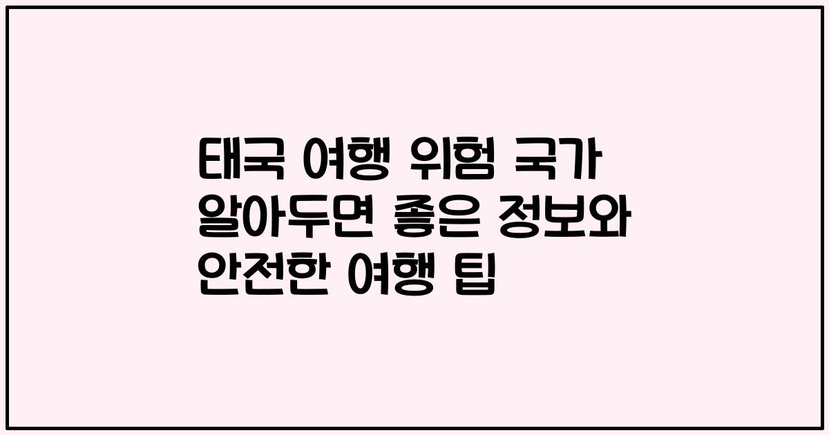 태국 여행 위험 국가 알아두면 좋은 정보와 안전한 여행 팁
