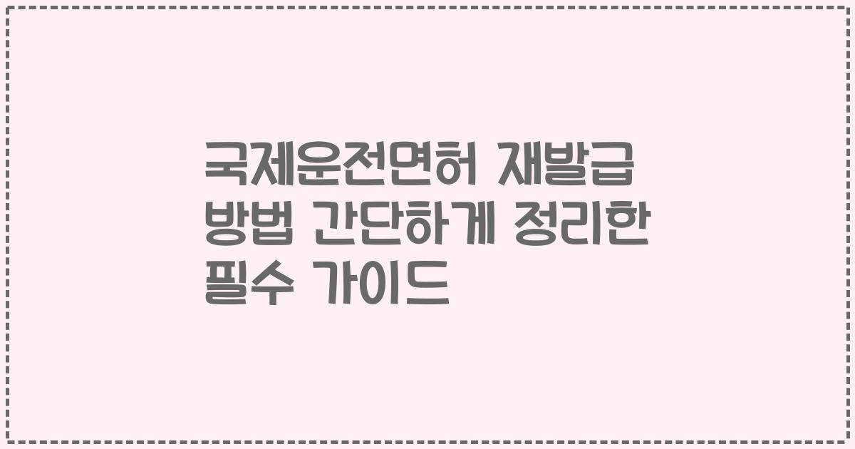 국제운전면허 재발급 방법 간단하게 정리한 필수 가이드