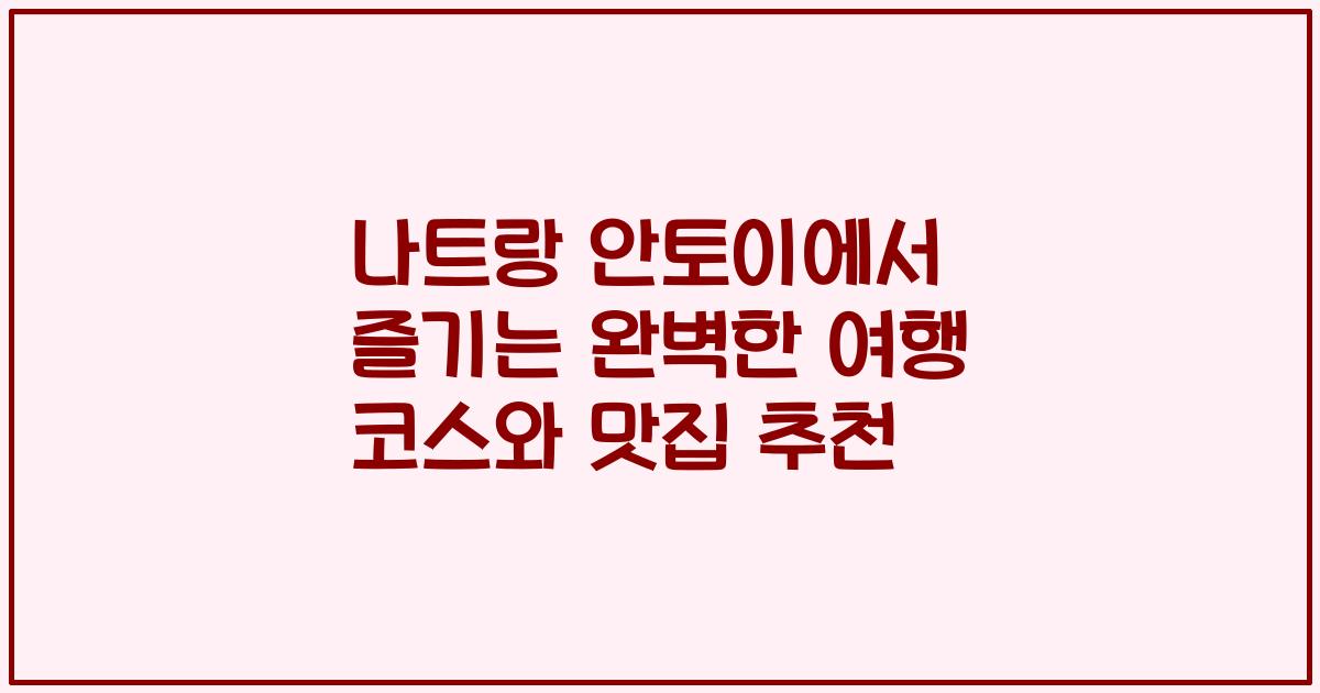 나트랑 안토이에서 즐기는 완벽한 여행 코스와 맛집 추천