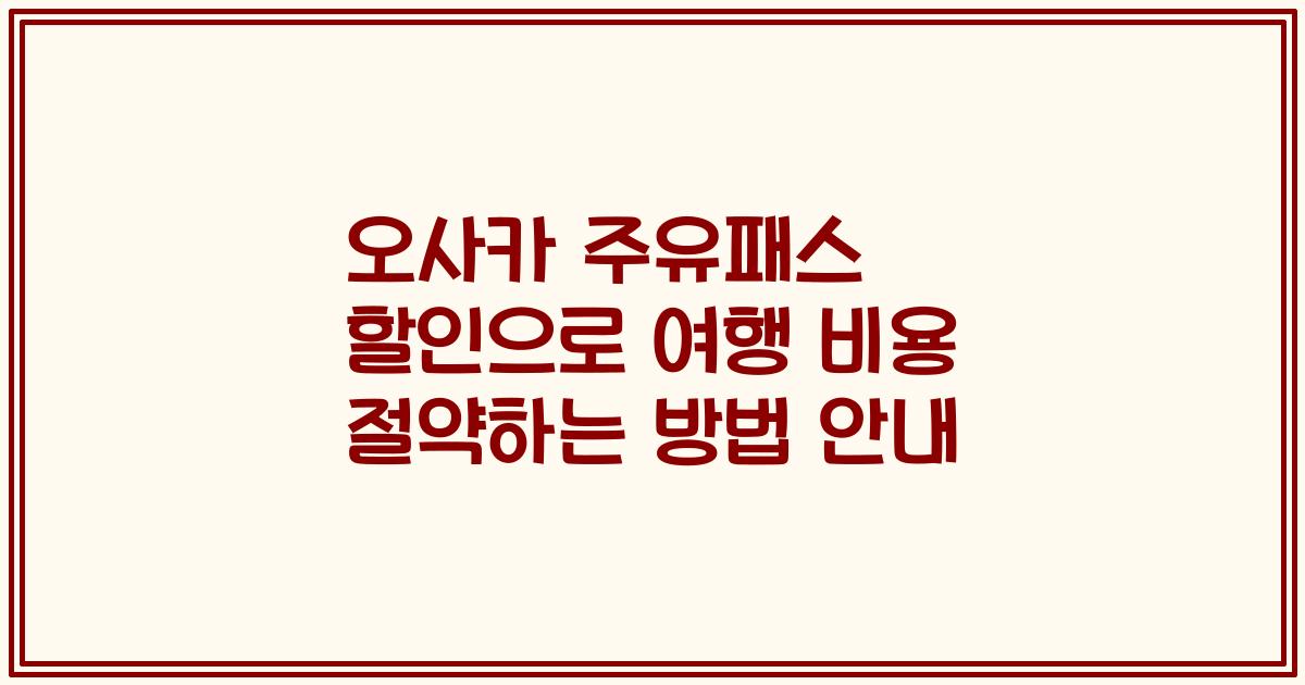 오사카 주유패스 할인으로 여행 비용 절약하는 방법 안내