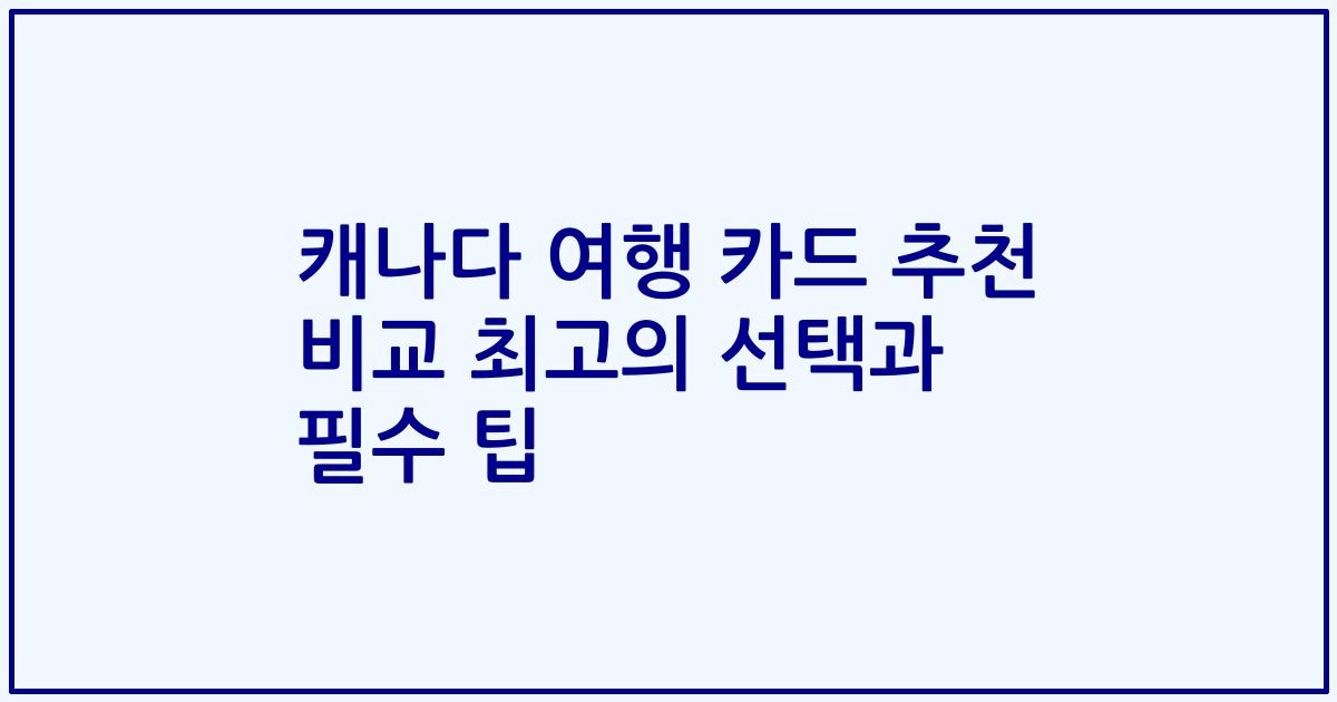 캐나다 여행 카드 추천 비교 최고의 선택과 필수 팁