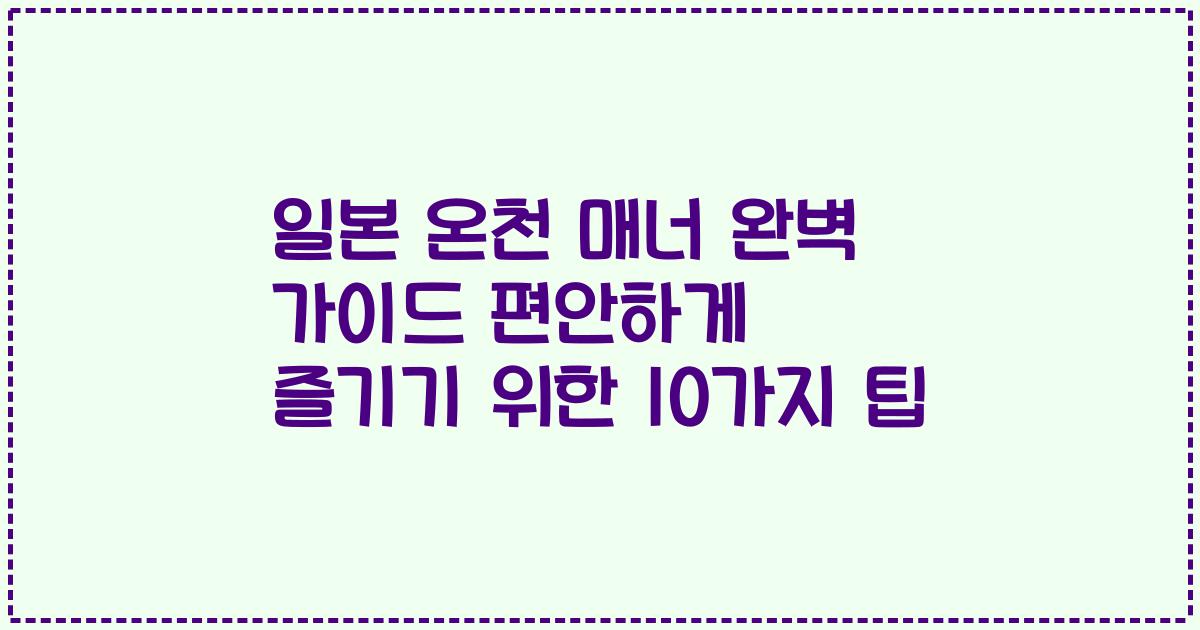 일본 온천 매너 완벽 가이드 편안하게 즐기기 위한 10가지 팁
