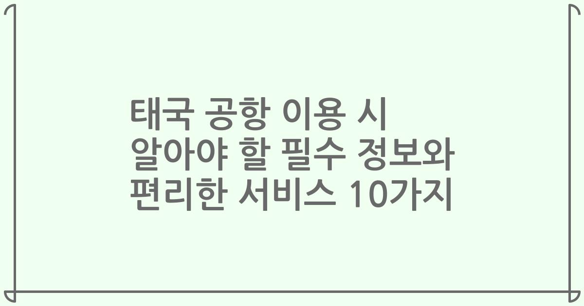 태국 공항 이용 시 알아야 할 필수 정보와 편리한 서비스 10가지