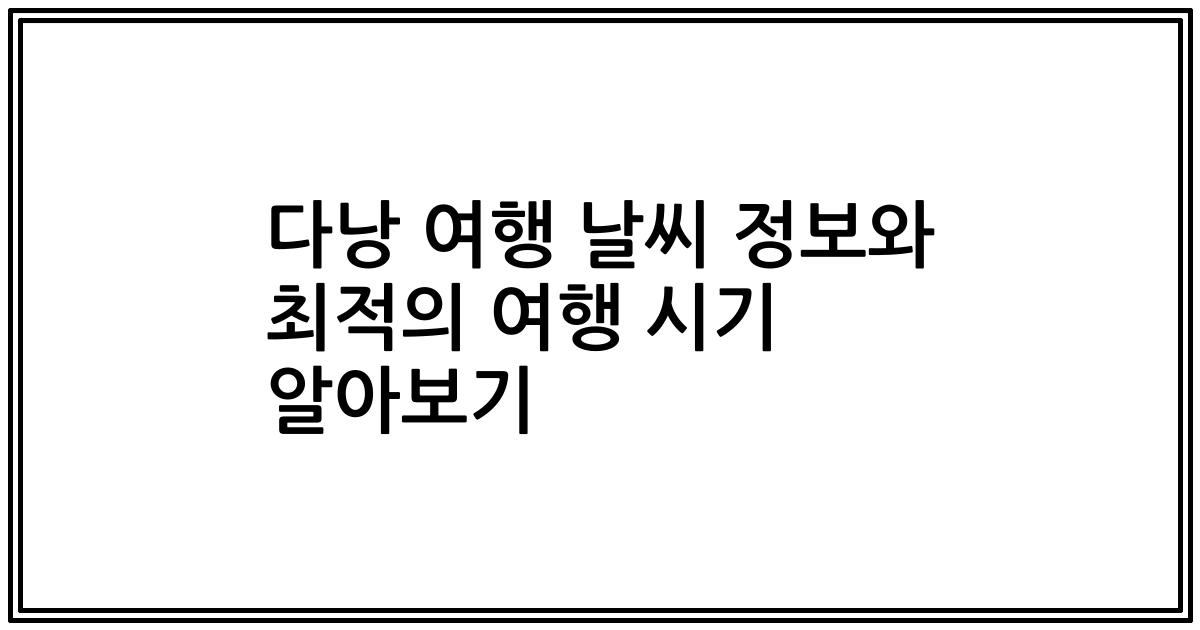 다낭 여행 날씨 정보와 최적의 여행 시기 알아보기