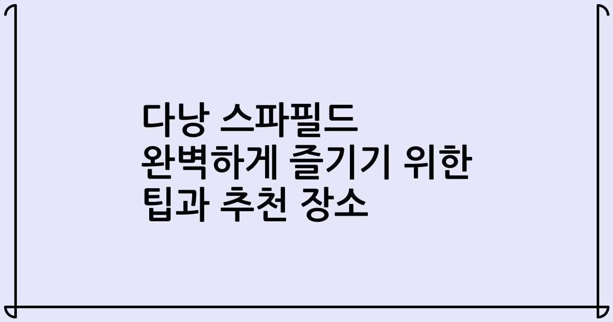 다낭 스파필드 완벽하게 즐기기 위한 팁과 추천 장소