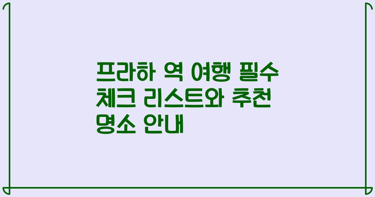 프라하 역 여행 필수 체크 리스트와 추천 명소 안내