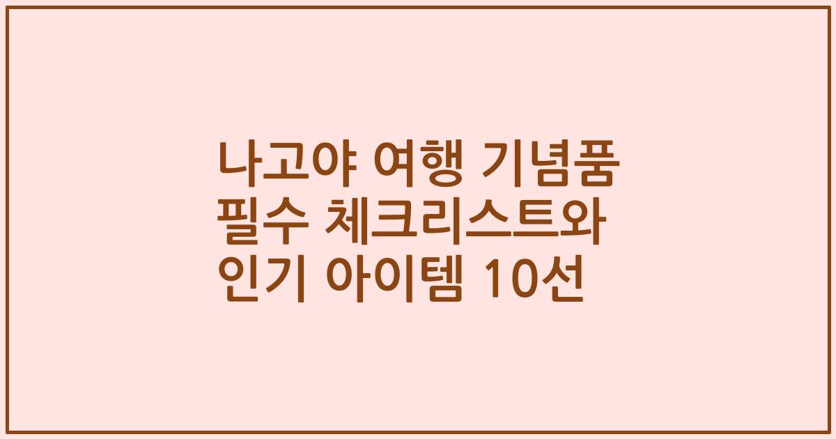 나고야 여행 기념품 필수 체크리스트와 인기 아이템 10선