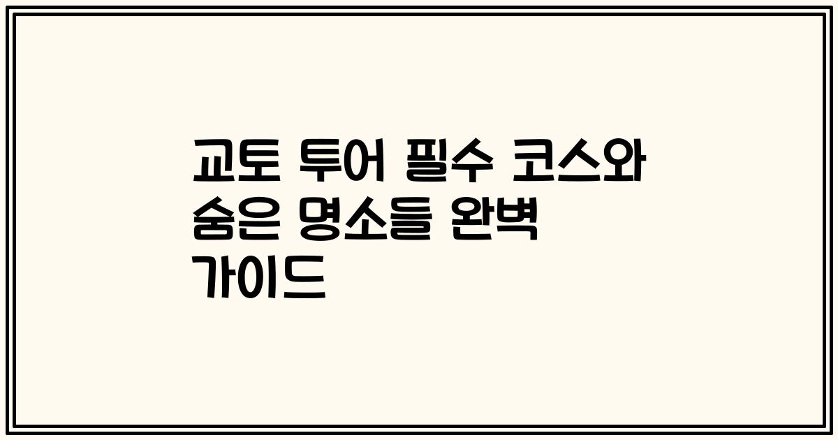 교토 투어 필수 코스와 숨은 명소들 완벽 가이드