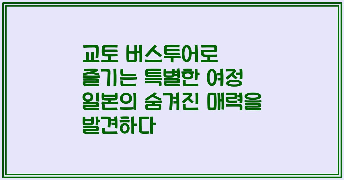 교토 버스투어로 즐기는 특별한 여정 일본의 숨겨진 매력을 발견하다