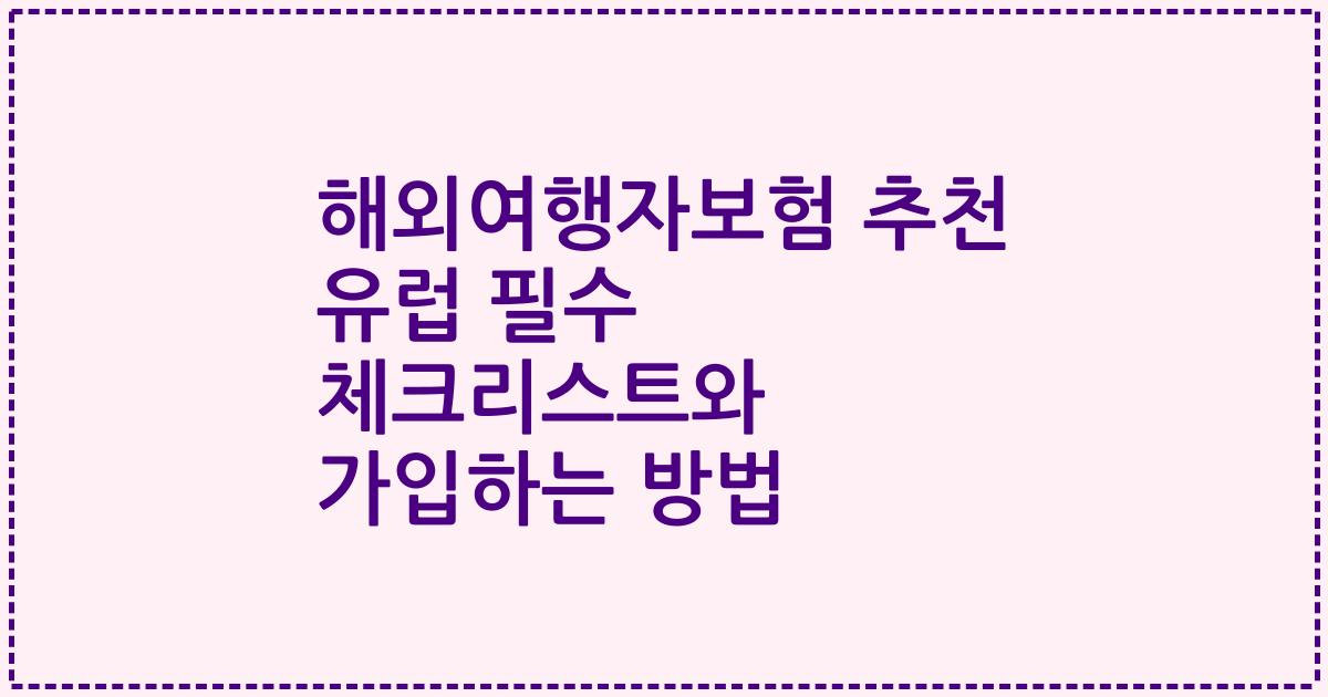 해외여행자보험 추천 유럽 필수 체크리스트와 가입하는 방법