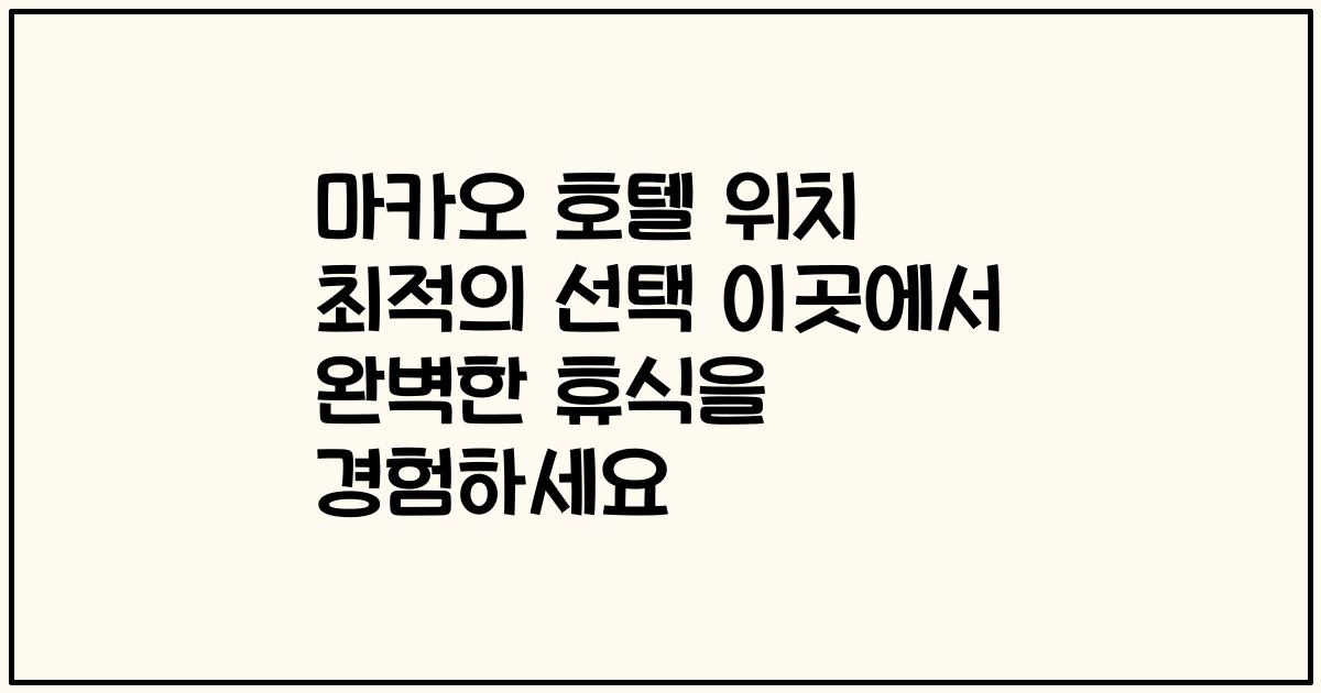 마카오 호텔 위치 최적의 선택 이곳에서 완벽한 휴식을 경험하세요