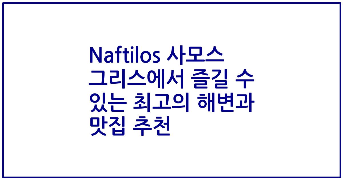 Naftilos 사모스 그리스에서 즐길 수 있는 최고의 해변과 맛집 추천