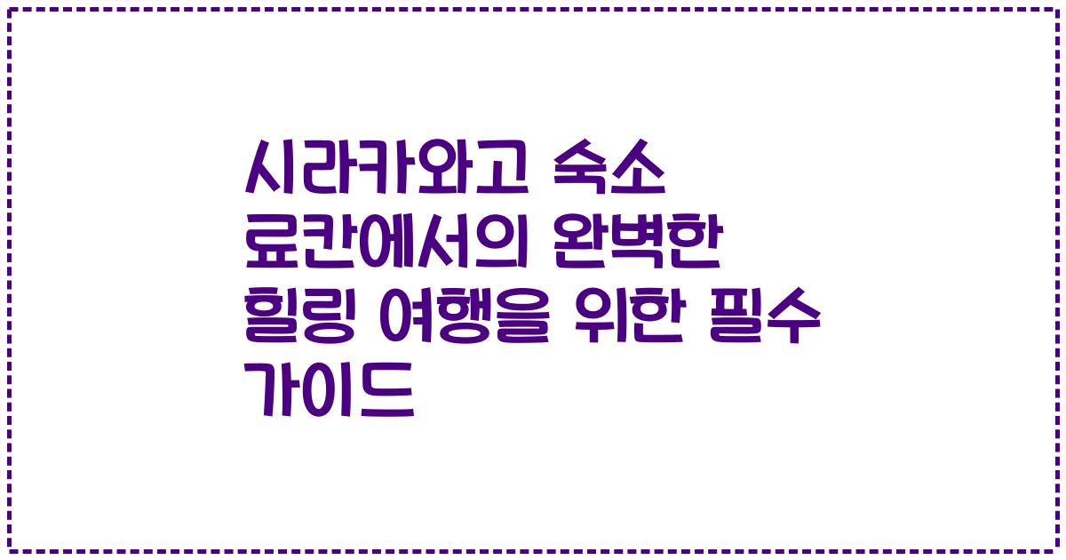 시라카와고 숙소 료칸에서의 완벽한 힐링 여행을 위한 필수 가이드