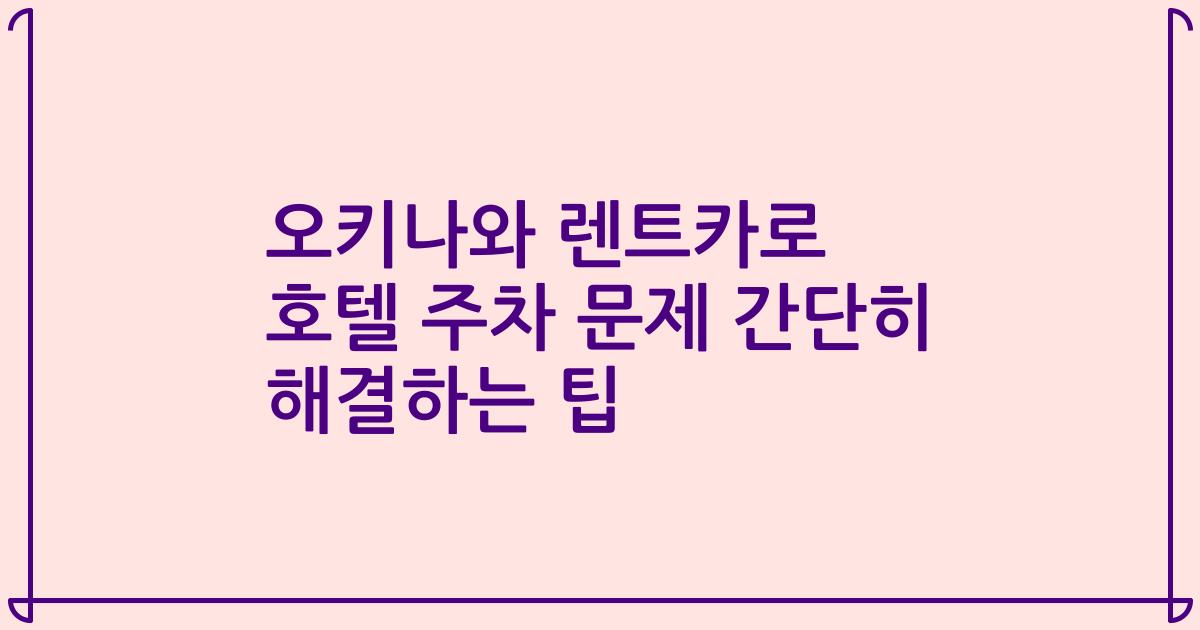 오키나와 렌트카로 호텔 주차 문제 간단히 해결하는 팁
