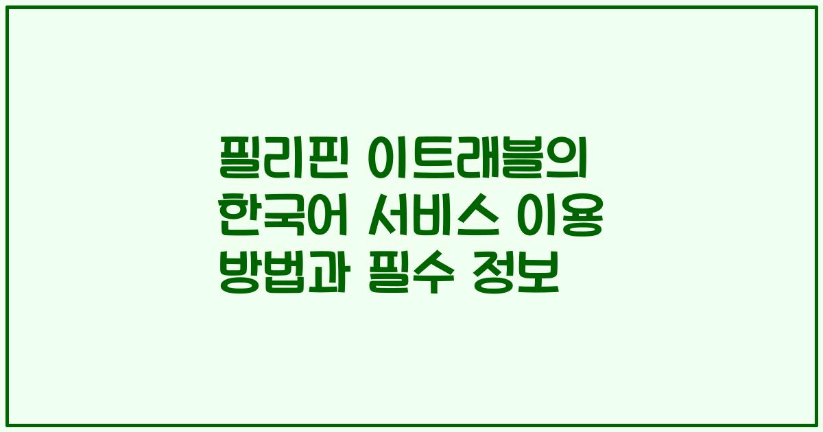 필리핀 이트래블의 한국어 서비스 이용 방법과 필수 정보