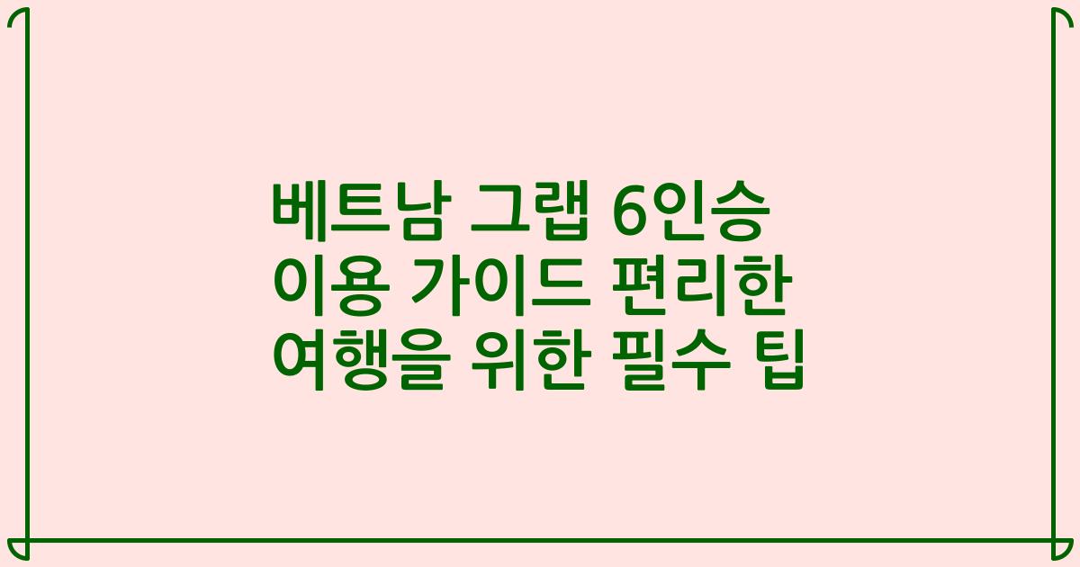 베트남 그랩 6인승 이용 가이드 편리한 여행을 위한 필수 팁