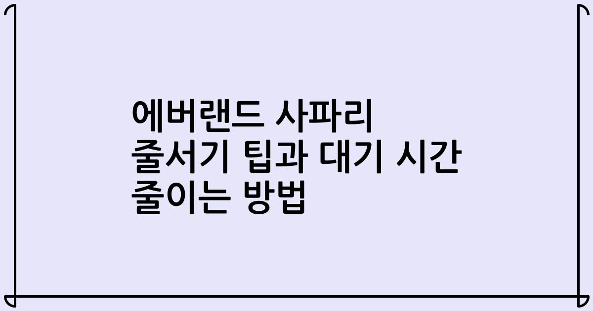 에버랜드 사파리 줄서기 팁과 대기 시간 줄이는 방법