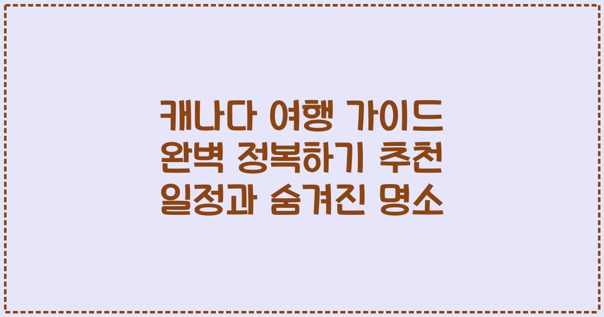 캐나다 여행 가이드 완벽 정복하기 추천 일정과 숨겨진 명소