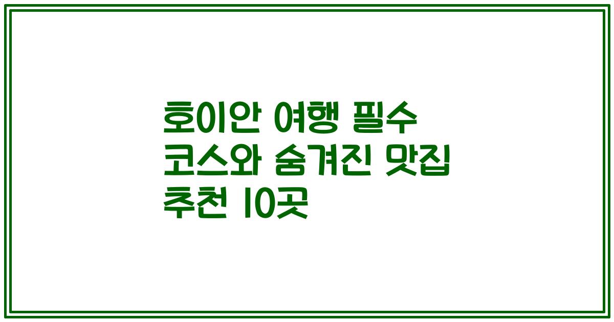 호이안 여행 필수 코스와 숨겨진 맛집 추천 10곳