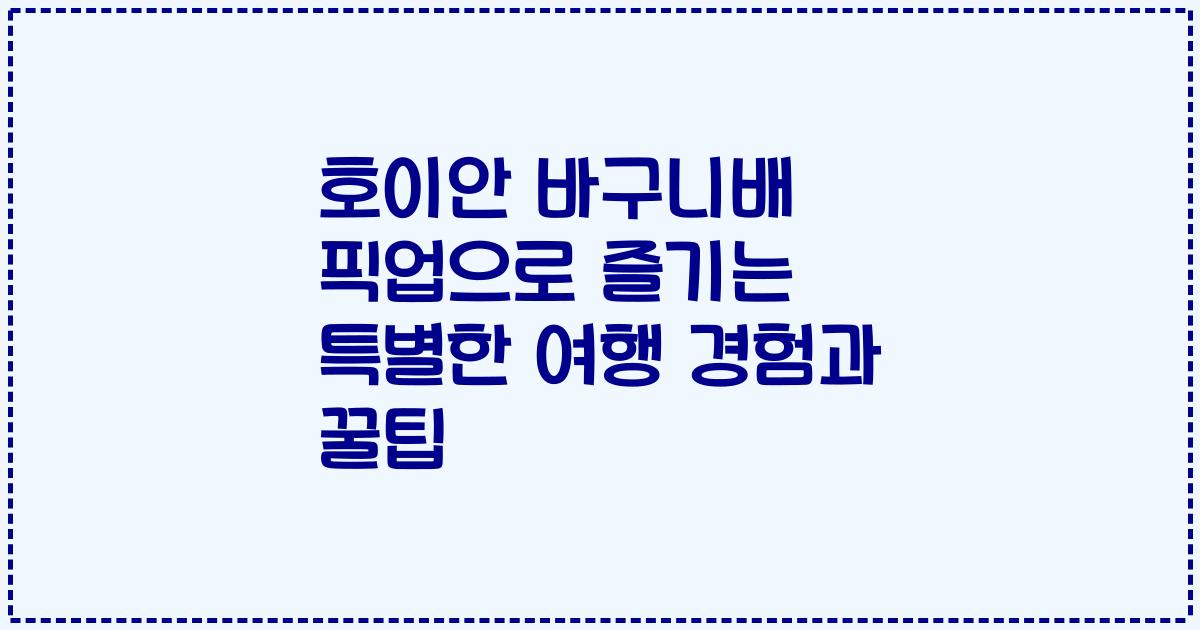호이안 바구니배 픽업으로 즐기는 특별한 여행 경험과 꿀팁