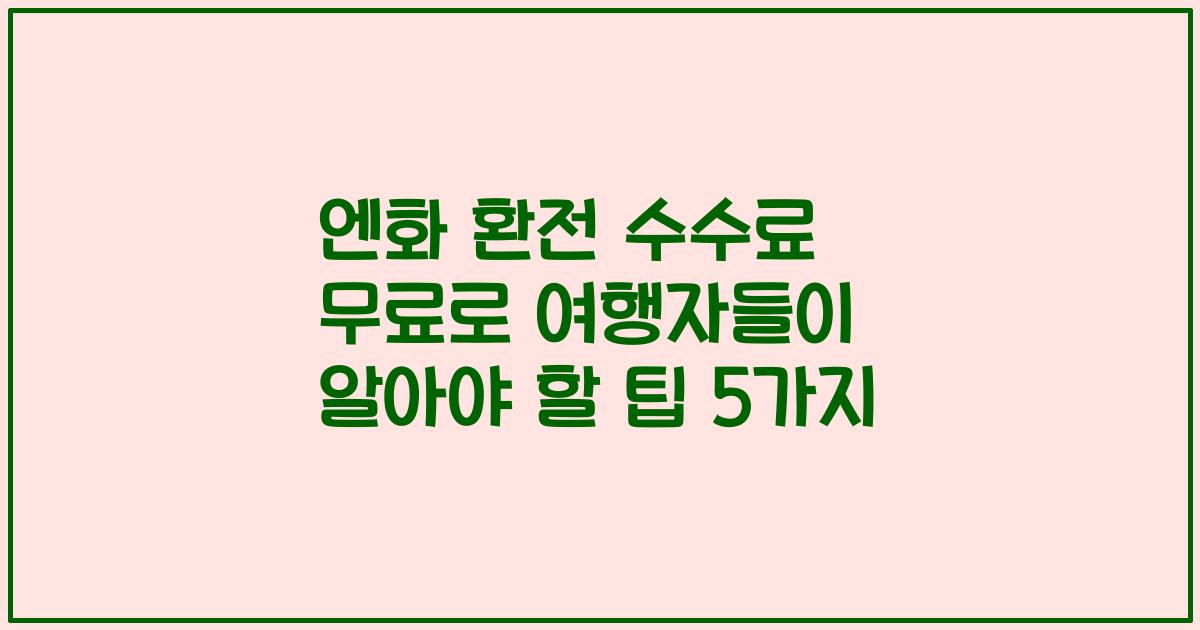 엔화 환전 수수료 무료로 여행자들이 알아야 할 팁 5가지