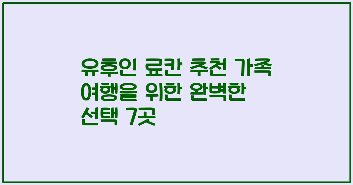 유후인 료칸 추천 가족 여행을 위한 완벽한 선택 7곳