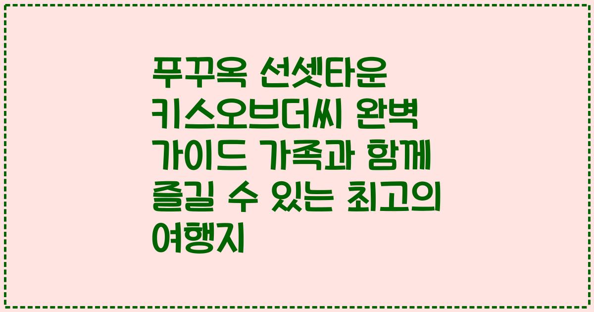 푸꾸옥 선셋타운 키스오브더씨 완벽 가이드 가족과 함께 즐길 수 있는 최고의 여행지