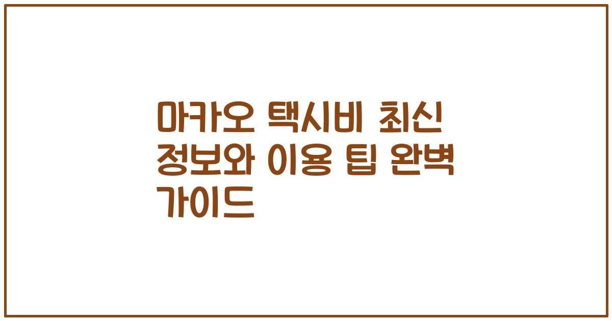 마카오 택시비 최신 정보와 이용 팁 완벽 가이드