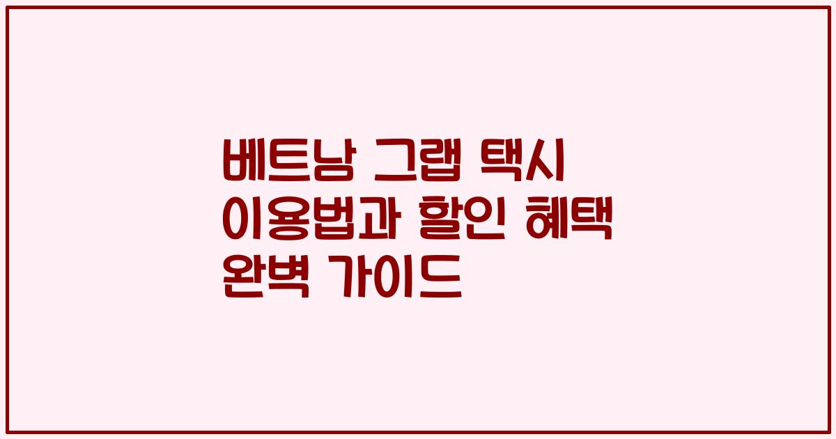 베트남 그랩 택시 이용법과 할인 혜택 완벽 가이드