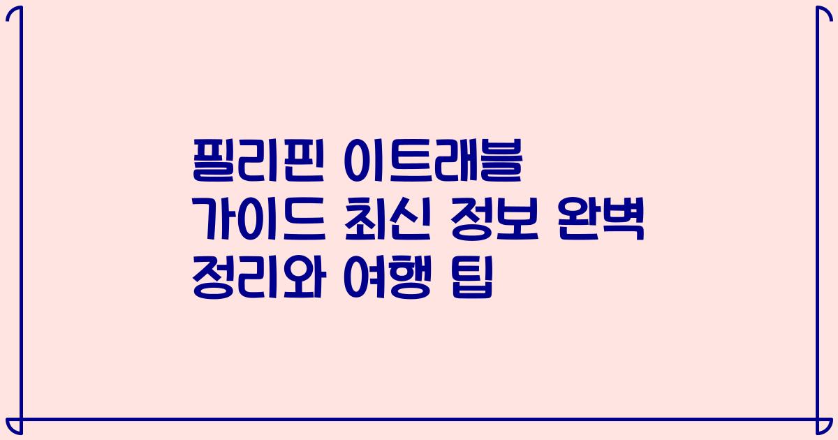 필리핀 이트래블 가이드 최신 정보 완벽 정리와 여행 팁