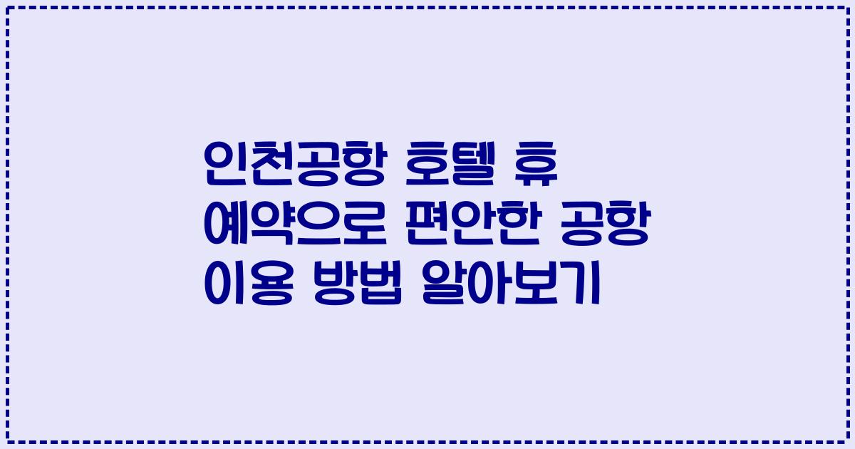 인천공항 호텔 휴 예약으로 편안한 공항 이용 방법 알아보기