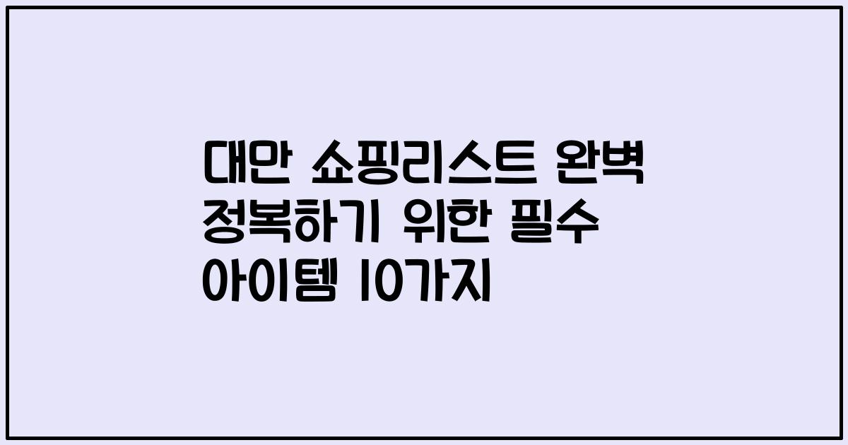 대만 쇼핑리스트 완벽 정복하기 위한 필수 아이템 10가지
