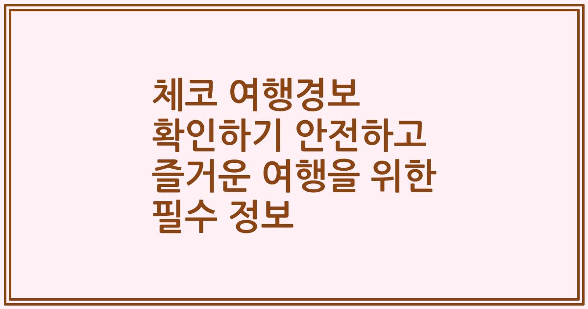 체코 여행경보 확인하기 안전하고 즐거운 여행을 위한 필수 정보